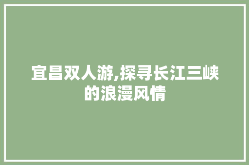 宜昌双人游,探寻长江三峡的浪漫风情