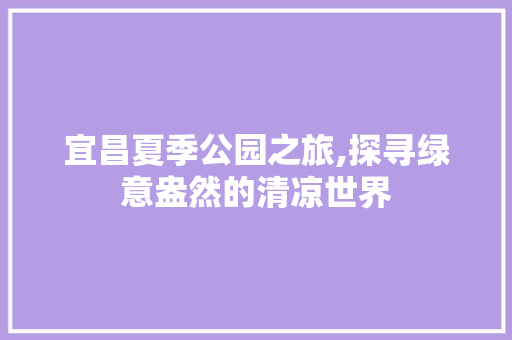 宜昌夏季公园之旅,探寻绿意盎然的清凉世界