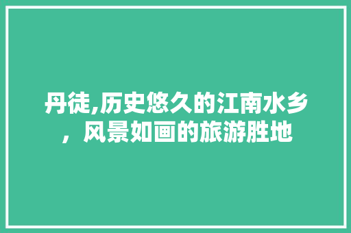 丹徒,历史悠久的江南水乡，风景如画的旅游胜地
