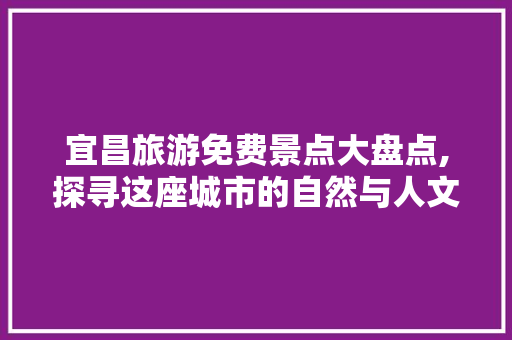 宜昌旅游免费景点大盘点,探寻这座城市的自然与人文魅力